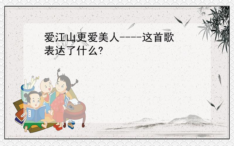 爱江山更爱美人----这首歌表达了什么?