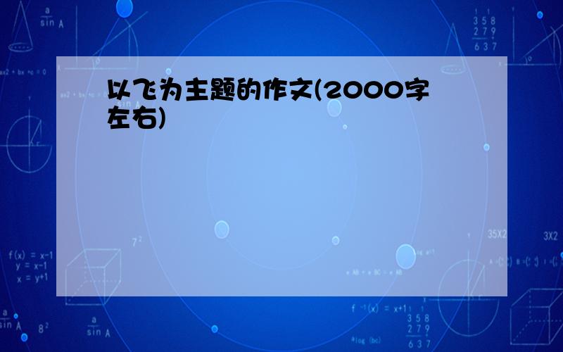 以飞为主题的作文(2000字左右)