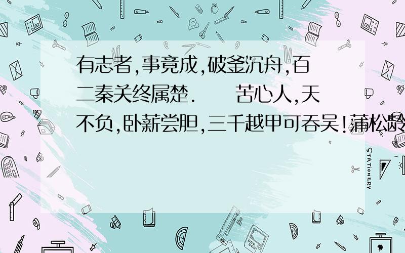 有志者,事竟成,破釜沉舟,百二秦关终属楚.　　苦心人,天不负,卧薪尝胆,三千越甲可吞吴!蒲松龄