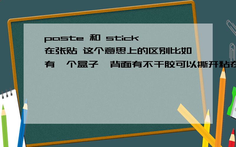 paste 和 stick 在张贴 这个意思上的区别比如有一个盒子,背面有不干胶可以撕开粘在墙上 我是用 pasted 还是 sticked,请问这两个词有何不同