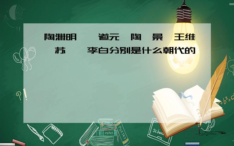 陶渊明、郦道元、陶弘景、王维、苏轼、李白分别是什么朝代的