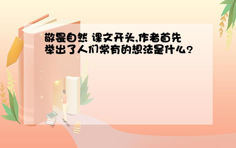 敬畏自然 课文开头,作者首先举出了人们常有的想法是什么?