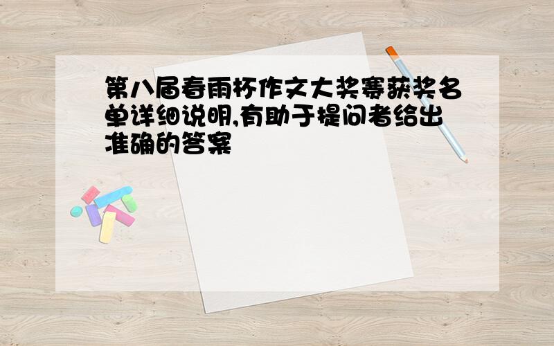 第八届春雨杯作文大奖赛获奖名单详细说明,有助于提问者给出准确的答案