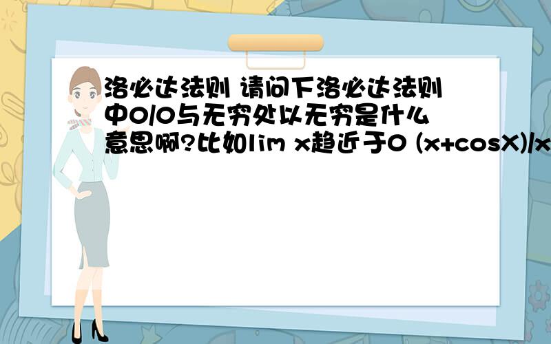 洛必达法则 请问下洛必达法则中0/0与无穷处以无穷是什么意思啊?比如lim x趋近于0 (x+cosX)/x 为什么就不符合呢?