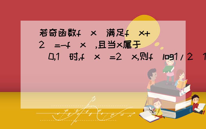 若奇函数f(x)满足f(x+2)=-f(x),且当x属于（0,1）时,f（x）=2^x,则f(log1/2(18))等于多少