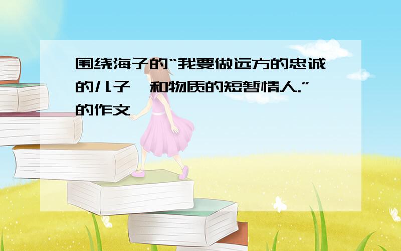 围绕海子的“我要做远方的忠诚的儿子,和物质的短暂情人.”的作文