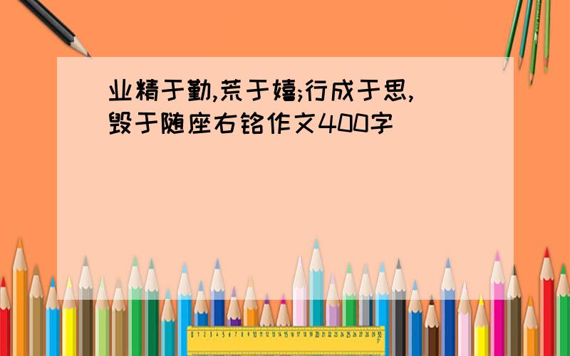 业精于勤,荒于嬉;行成于思,毁于随座右铭作文400字