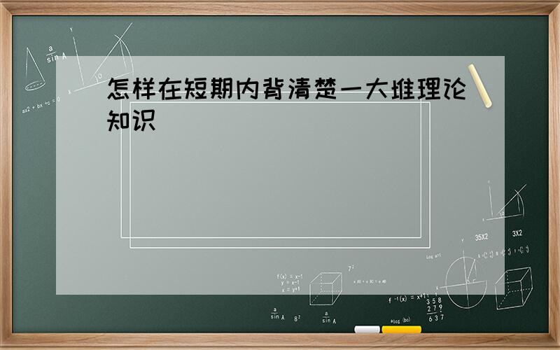 怎样在短期内背清楚一大堆理论知识