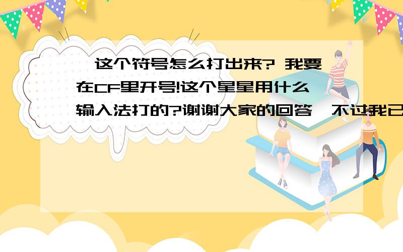 ★这个符号怎么打出来? 我要在CF里开号!这个星星用什么输入法打的?谢谢大家的回答,不过我已经会了!QQ拼音里按V1   ★