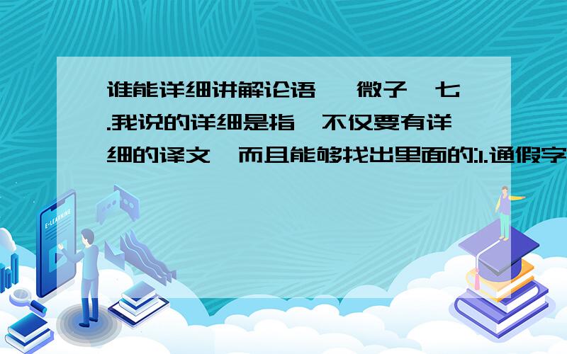 谁能详细讲解论语 《微子》七.我说的详细是指,不仅要有详细的译文,而且能够找出里面的:1.通假字;2.古今异义;3.一词多义;4.词类活用;5.特殊句式原文:子路从而后,遇丈人,以杖荷艹人子路问曰