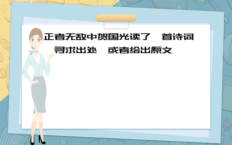 正者无敌中贺国光读了一首诗词,寻求出处,或者给出原文