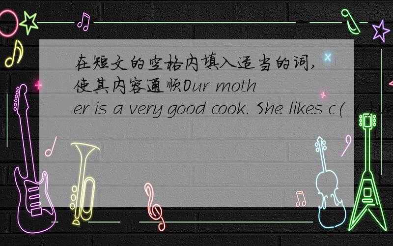 在短文的空格内填入适当的词,使其内容通顺Our mother is a very good cook. She likes c( 1 ) very much. We always help her do something. Sometimes we go to the supermarket t( 2 ). My brother often carries a b( 3 ) for her at the superma