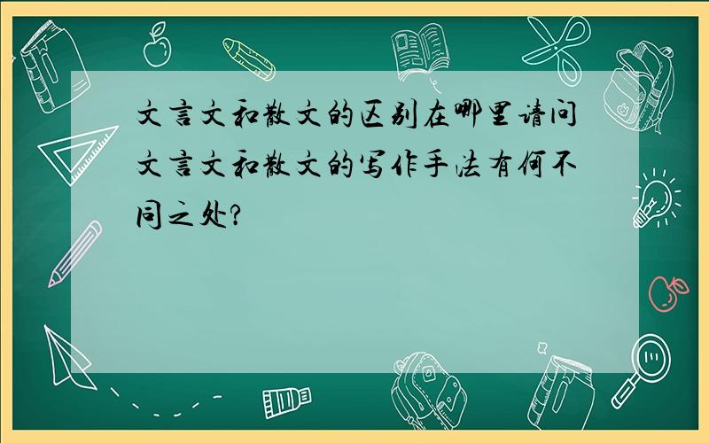 文言文和散文的区别在哪里请问文言文和散文的写作手法有何不同之处?