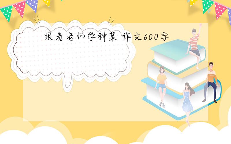 跟着老师学种菜 作文600字