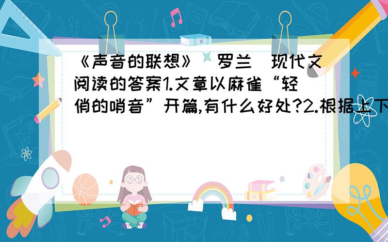 《声音的联想》（罗兰）现代文阅读的答案1.文章以麻雀“轻俏的哨音”开篇,有什么好处?2.根据上下文,解释下列句子的含义（1）都市是属于“人”的世界,是属于“机械”的世界（2）真正可