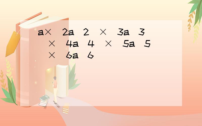 a×（2a^2）×（3a^3）×（4a^4）×（5a^5）×（6a^6）