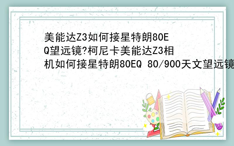 美能达Z3如何接星特朗80EQ望远镜?柯尼卡美能达Z3相机如何接星特朗80EQ 80/900天文望远镜?