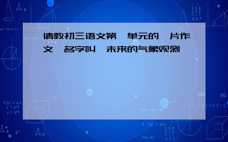 请教初三语文第一单元的一片作文,名字叫《未来的气象观测》