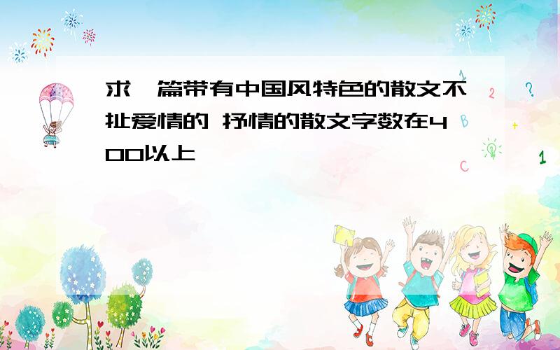 求一篇带有中国风特色的散文不扯爱情的 抒情的散文字数在400以上