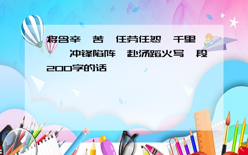 将含辛茹苦、任劳任怨、千里迢迢、冲锋陷阵、赴汤蹈火写一段200字的话