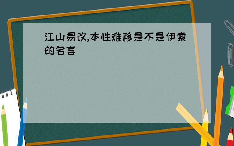 江山易改,本性难移是不是伊索的名言