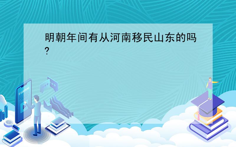 明朝年间有从河南移民山东的吗?