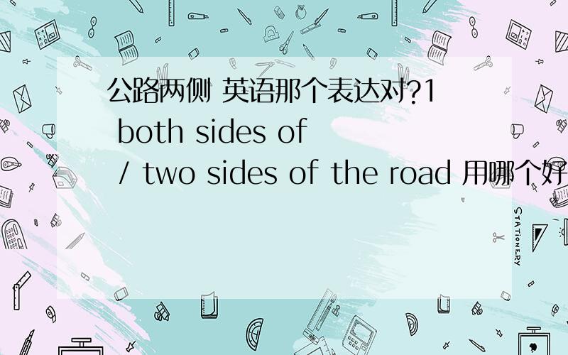 公路两侧 英语那个表达对?1 both sides of / two sides of the road 用哪个好些?2 公路一侧,直接说 one / a side of the road