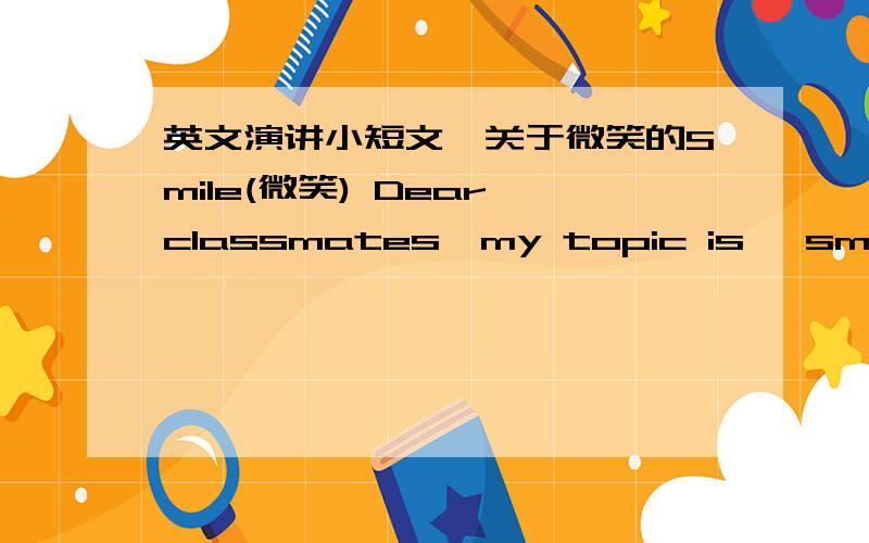 英文演讲小短文,关于微笑的Smile(微笑) Dear classmates,my topic is 