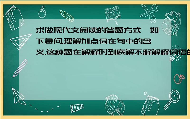 求做现代文阅读的答题方式,如下急问.理解加点词在句中的含义.这种题在解释时到底解不释解释词语的原意,参考答案上面一个解释了,一个没解释.结合语境解释加点词语.这种题又怎么回答,