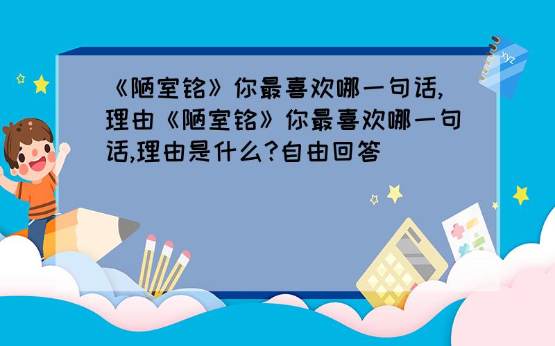 《陋室铭》你最喜欢哪一句话,理由《陋室铭》你最喜欢哪一句话,理由是什么?自由回答