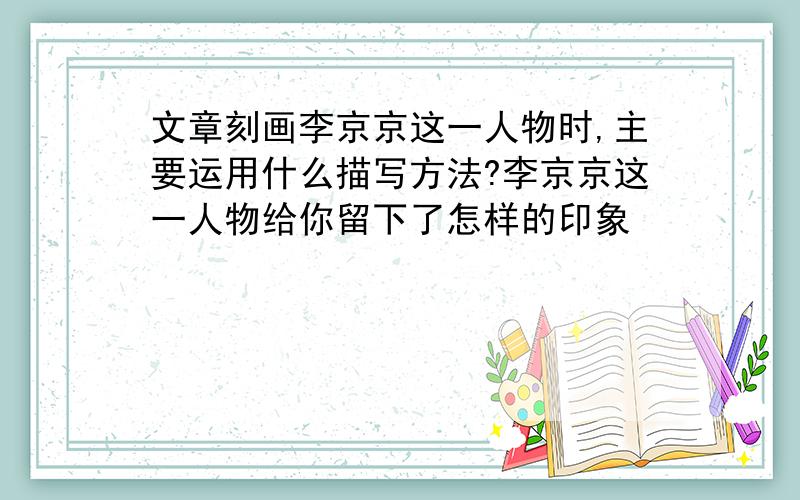 文章刻画李京京这一人物时,主要运用什么描写方法?李京京这一人物给你留下了怎样的印象