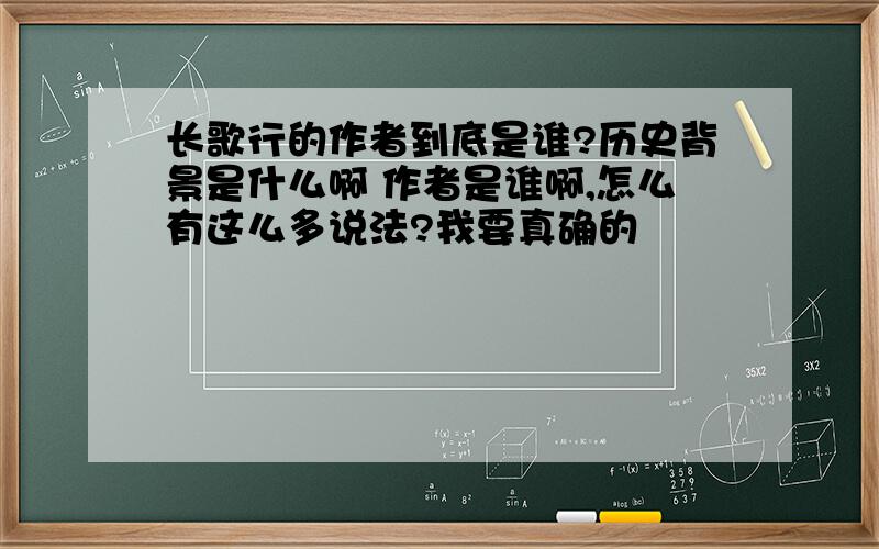 长歌行的作者到底是谁?历史背景是什么啊 作者是谁啊,怎么有这么多说法?我要真确的