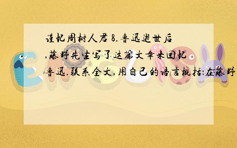 谨忆周树人君 8.鲁迅逝世后,藤野先生写了这篇文章来回忆鲁迅.联系全文,用自己的语言概括：在藤野先生的眼里,周树人（鲁迅）是一个怎么样的人?________________________________________________________