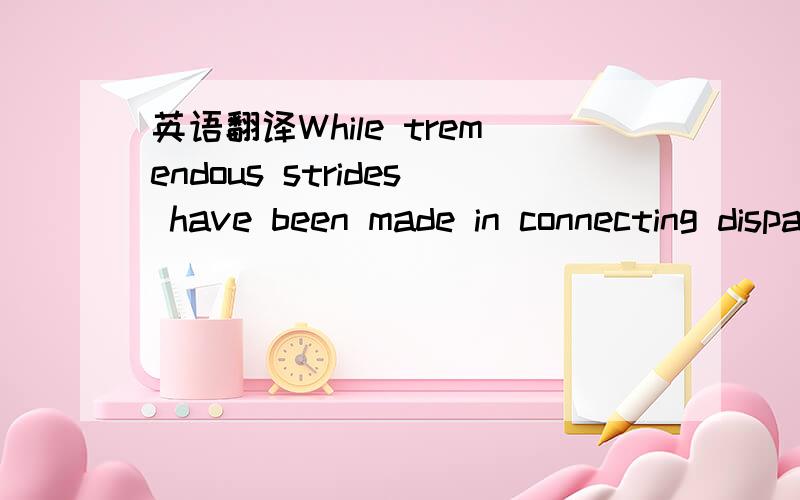 英语翻译While tremendous strides have been made in connecting disparate data sources using sophisticated middleware solutions,advanced data exchange protocols,and common vocabulary standards,there is still a lack of associations at the semantic l