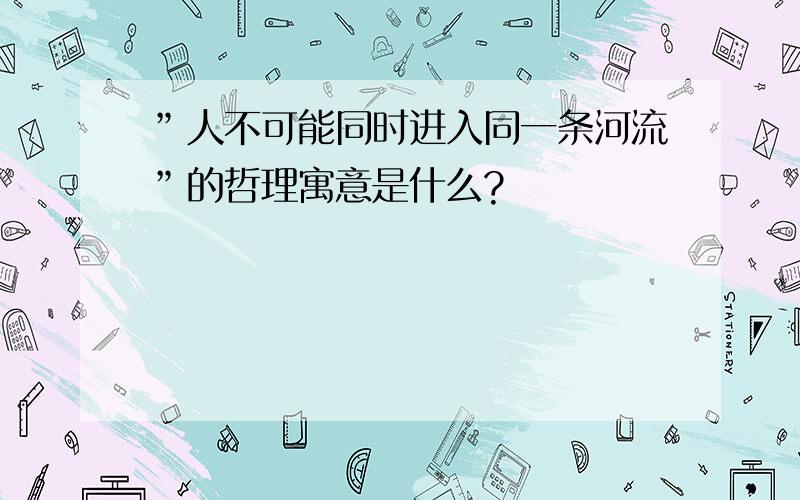 ”人不可能同时进入同一条河流”的哲理寓意是什么?