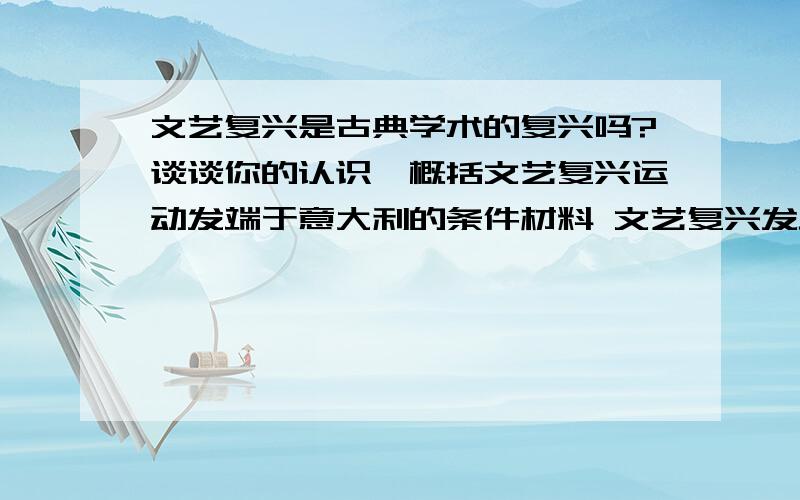 文艺复兴是古典学术的复兴吗?谈谈你的认识,概括文艺复兴运动发端于意大利的条件材料 文艺复兴发端于意大利.文艺复兴的一个重要方面便是古典学术的复兴.该运动从意大利开始是合乎逻