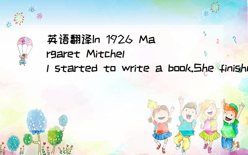 英语翻译In 1926 Margaret Mitchell started to write a book.She finished it ten years later.It was called “Gone with the wind”.It is about a beautiful young woman Scarlett and 12 years in her life just before,during and after the American Civil