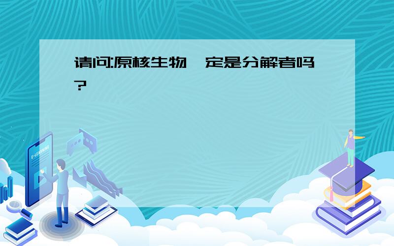 请问:原核生物一定是分解者吗?