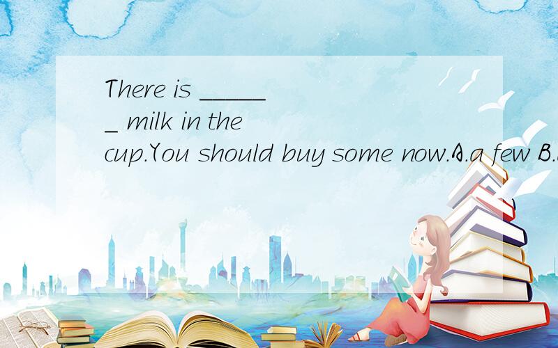 There is ______ milk in the cup.You should buy some now.A.a few B.a little C.few D.little(1)It was five day of the fifth lunar month.(2)Would you like any apples?(3)We won't forght work.这三道题哪个地方错了？