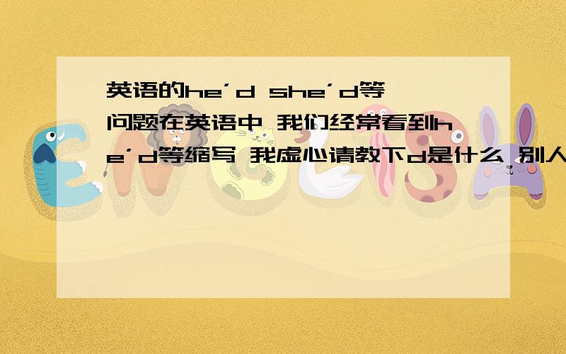 英语的he’d she’d等问题在英语中 我们经常看到he’d等缩写 我虚心请教下d是什么 别人告诉我是had 和would 那在什么情况下是had 什么情况是would 还有一个重要的问题 比如he'd要怎么发音?