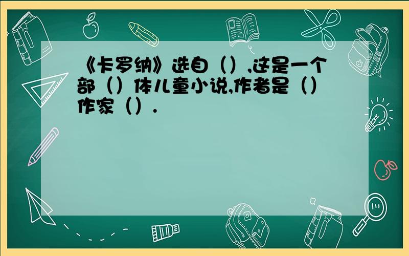 《卡罗纳》选自（）,这是一个部（）体儿童小说,作者是（）作家（）.