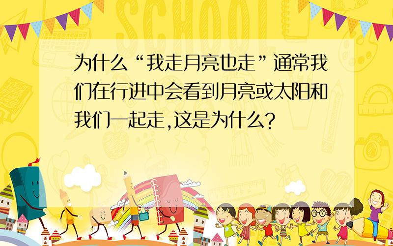 为什么“我走月亮也走”通常我们在行进中会看到月亮或太阳和我们一起走,这是为什么?