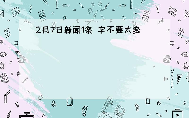 2月7日新闻1条 字不要太多