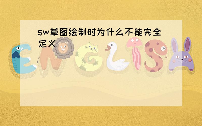 sw草图绘制时为什么不能完全定义