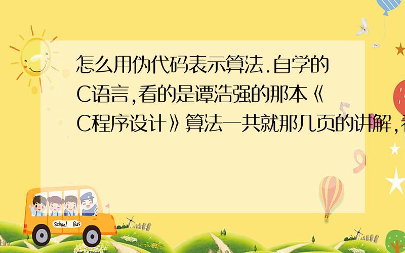 怎么用伪代码表示算法.自学的C语言,看的是谭浩强的那本《C程序设计》算法一共就那几页的讲解,看的十分模糊.下面几个课后习题求老师帮忙解答下!习题如下：求M和N的最大公约数 用N-S流程