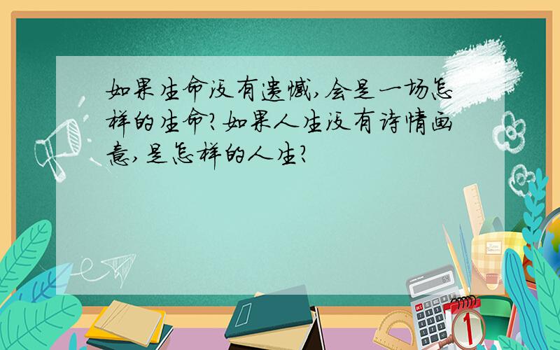 如果生命没有遗憾,会是一场怎样的生命?如果人生没有诗情画意,是怎样的人生?