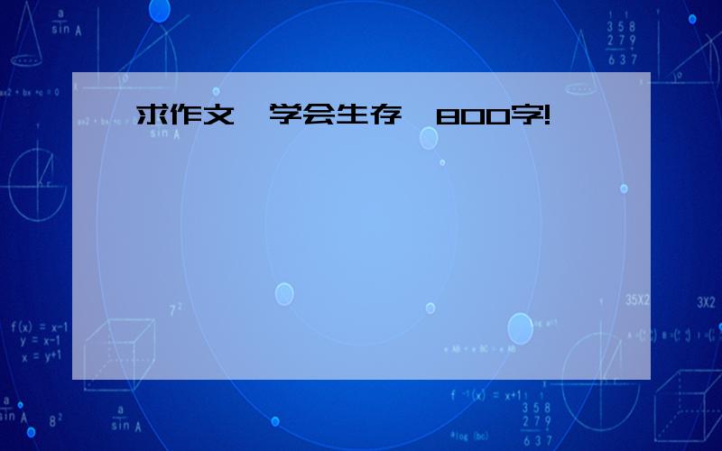 求作文《学会生存》800字!