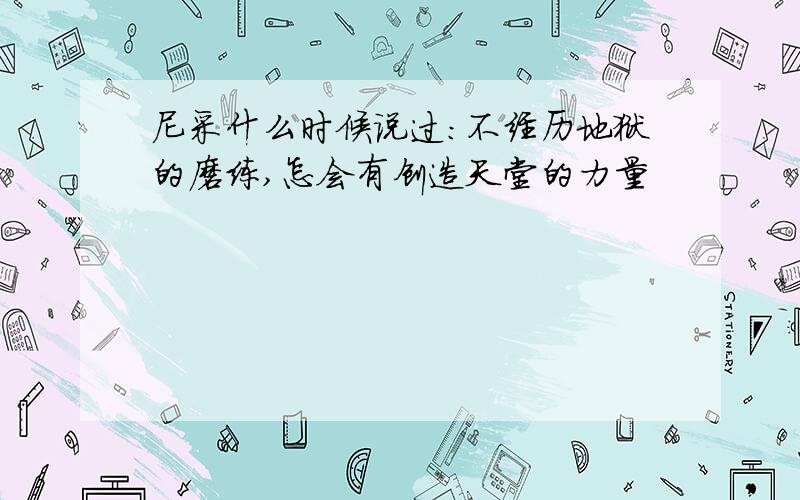 尼采什么时候说过:不经历地狱的磨练,怎会有创造天堂的力量