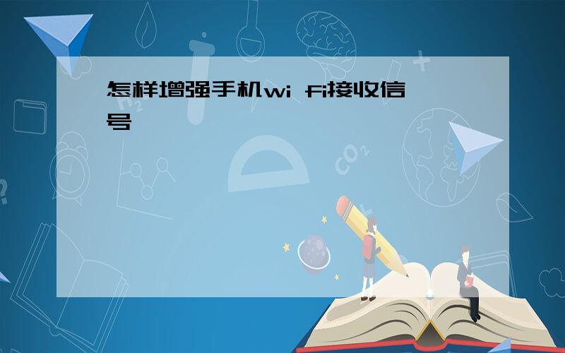 怎样增强手机wi fi接收信号