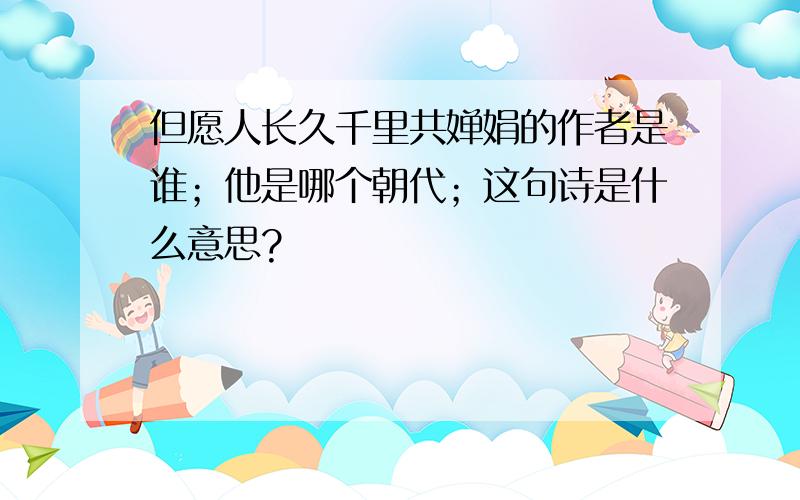 但愿人长久千里共婵娟的作者是谁；他是哪个朝代；这句诗是什么意思?